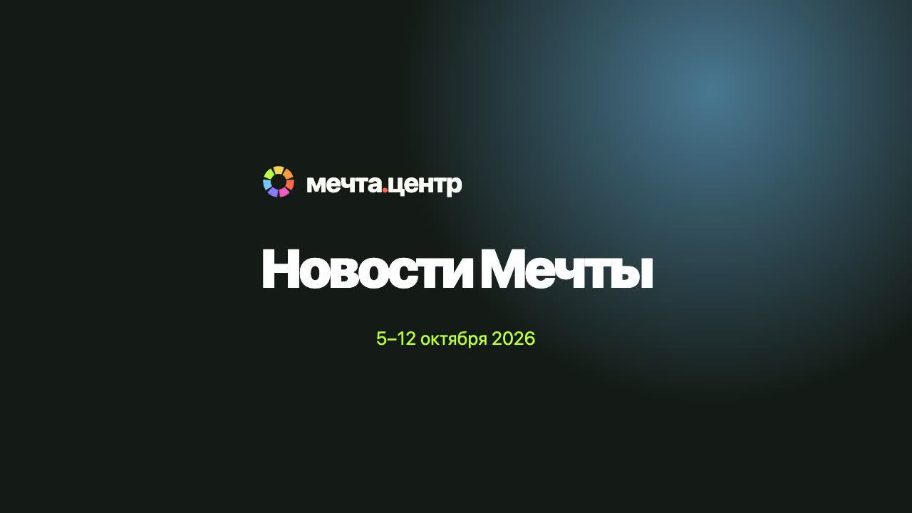 Новости Мечты: 5–12 октября 2026